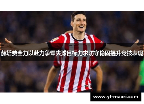 赫塔费全力以赴力争零失球目标力求防守稳固提升竞技表现