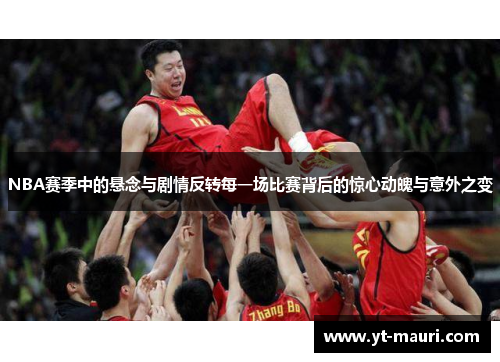 NBA赛季中的悬念与剧情反转每一场比赛背后的惊心动魄与意外之变