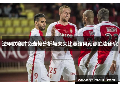 法甲联赛胜负走势分析与未来比赛结果预测趋势研究