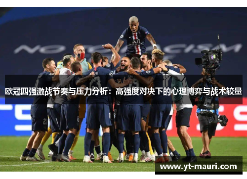 欧冠四强激战节奏与压力分析：高强度对决下的心理博弈与战术较量