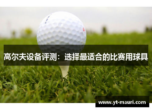 高尔夫设备评测：选择最适合的比赛用球具